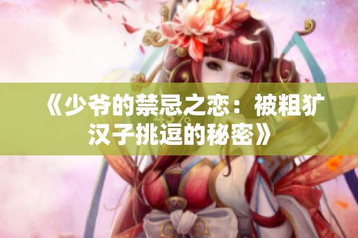 《少爷的禁忌之恋：被粗犷汉子挑逗的秘密》