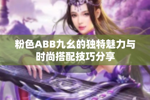 粉色ABB九幺的独特魅力与时尚搭配技巧分享