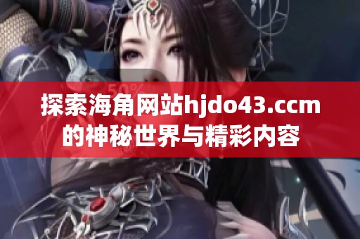 探索海角网站hjdo43.ccm的神秘世界与精彩内容