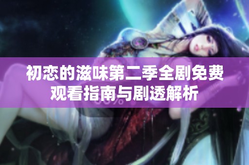 初恋的滋味第二季全剧免费观看指南与剧透解析