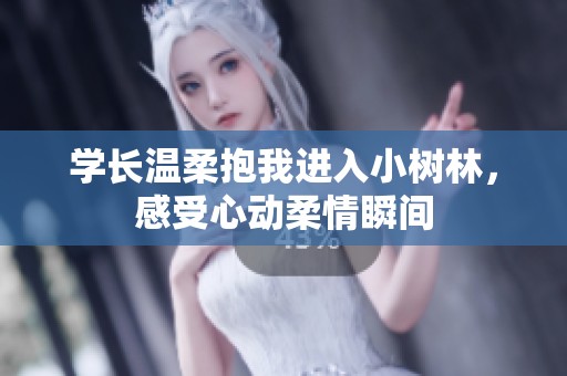 学长温柔抱我进入小树林，感受心动柔情瞬间