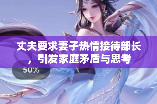 丈夫要求妻子热情接待部长，引发家庭矛盾与思考