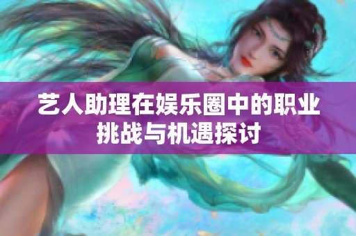 艺人助理在娱乐圈中的职业挑战与机遇探讨