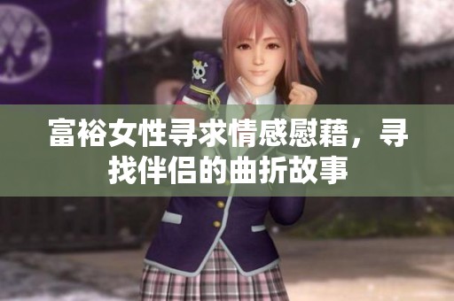 富裕女性寻求情感慰藉，寻找伴侣的曲折故事