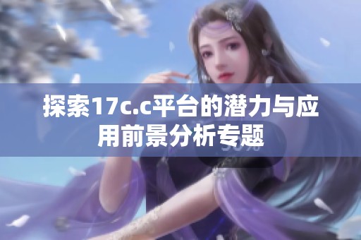 探索17c.c平台的潜力与应用前景分析专题