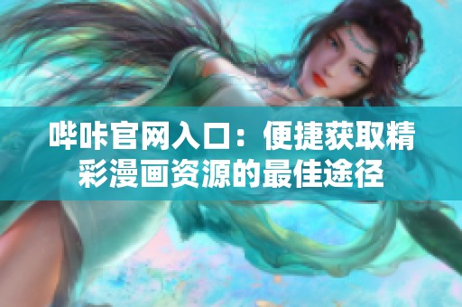 哔咔官网入口：便捷获取精彩漫画资源的最佳途径