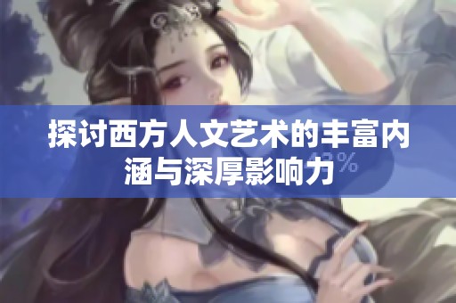 探讨西方人文艺术的丰富内涵与深厚影响力