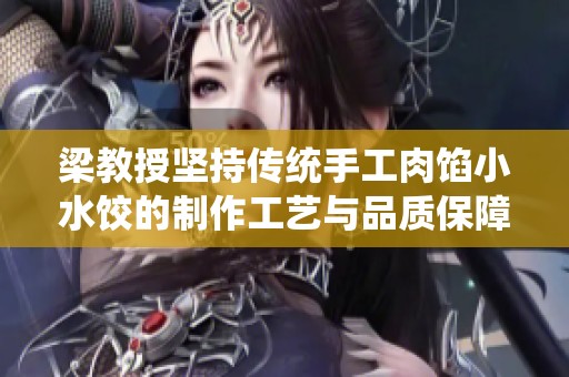 梁教授坚持传统手工肉馅小水饺的制作工艺与品质保障