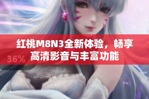红桃M8N3全新体验，畅享高清影音与丰富功能