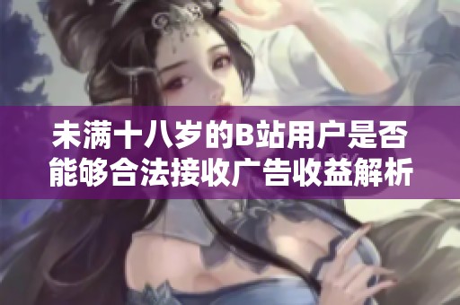 未满十八岁的B站用户是否能够合法接收广告收益解析