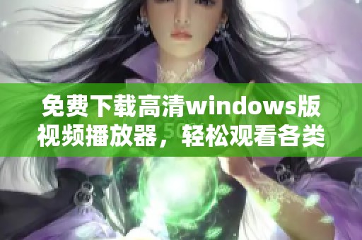 免费下载高清windows版视频播放器，轻松观看各类影片