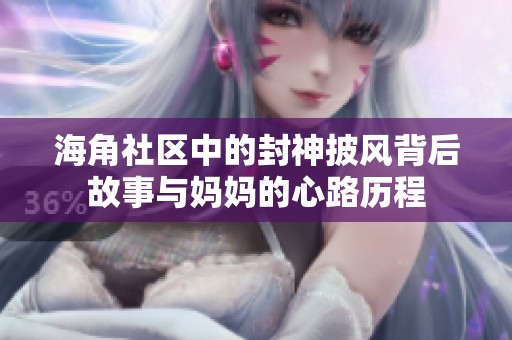 海角社区中的封神披风背后故事与妈妈的心路历程
