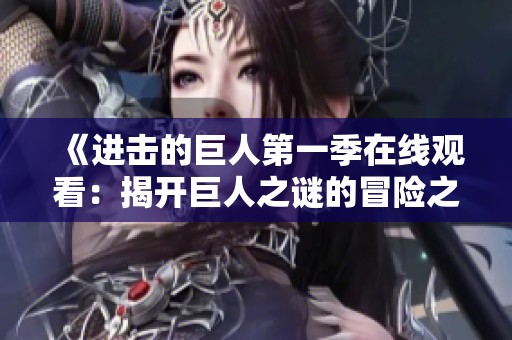 《进击的巨人第一季在线观看：揭开巨人之谜的冒险之旅》