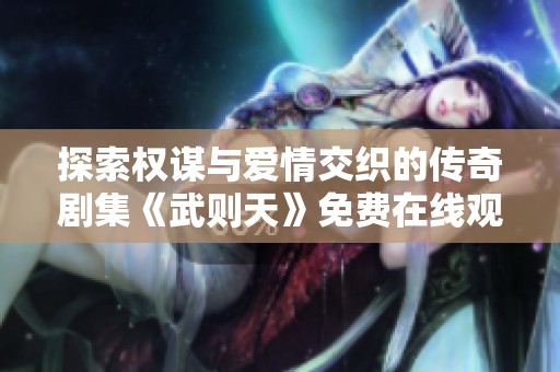 探索权谋与爱情交织的传奇剧集《武则天》免费在线观看
