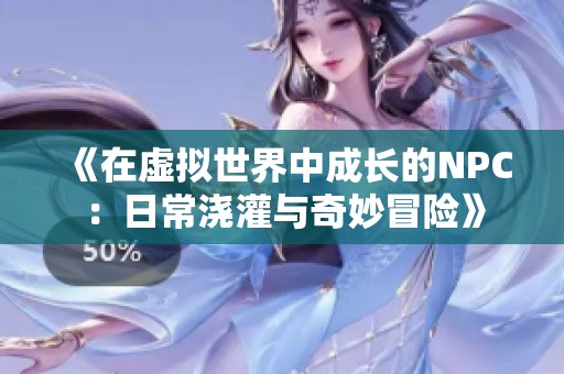 《在虚拟世界中成长的NPC：日常浇灌与奇妙冒险》