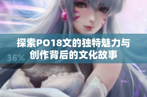 探索PO18文的独特魅力与创作背后的文化故事