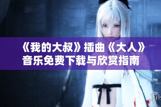 《我的大叔》插曲《大人》音乐免费下载与欣赏指南