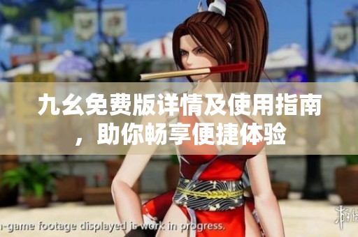 九幺免费版详情及使用指南，助你畅享便捷体验