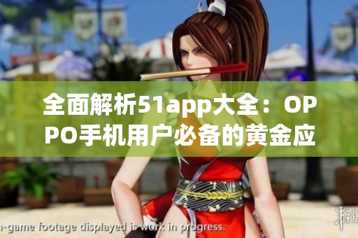 全面解析51app大全：OPPO手机用户必备的黄金应用推荐