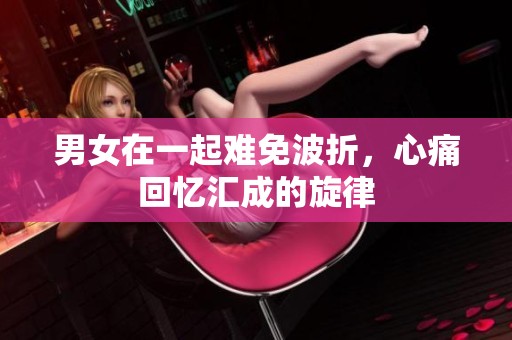 男女在一起难免波折，心痛回忆汇成的旋律