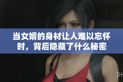 当女婿的身材让人难以忘怀时，背后隐藏了什么秘密