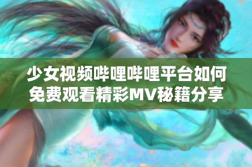 少女视频哔哩哔哩平台如何免费观看精彩MV秘籍分享