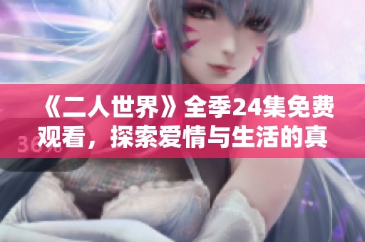 《二人世界》全季24集免费观看，探索爱情与生活的真谛