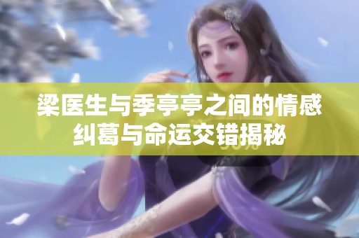 梁医生与季亭亭之间的情感纠葛与命运交错揭秘