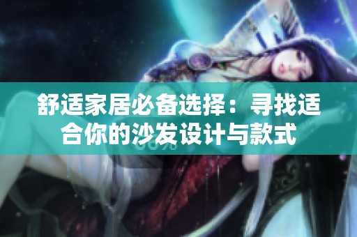 舒适家居必备选择：寻找适合你的沙发设计与款式