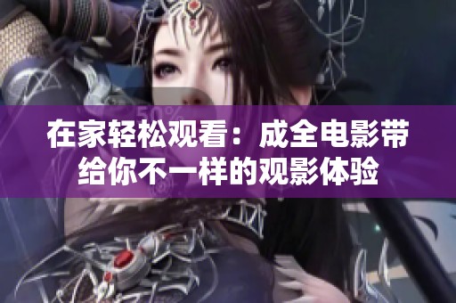 在家轻松观看：成全电影带给你不一样的观影体验