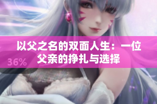 以父之名的双面人生：一位父亲的挣扎与选择