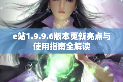 e站1.9.9.6版本更新亮点与使用指南全解读