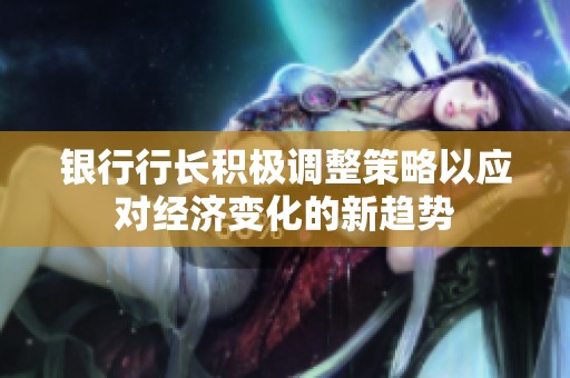 银行行长积极调整策略以应对经济变化的新趋势