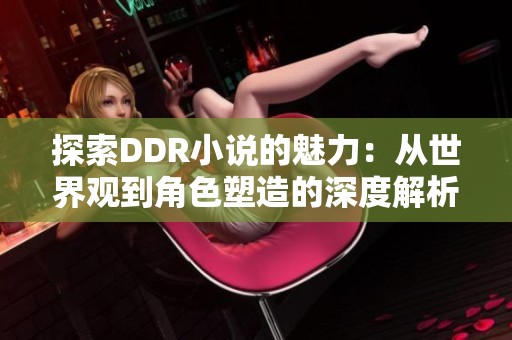 探索DDR小说的魅力：从世界观到角色塑造的深度解析