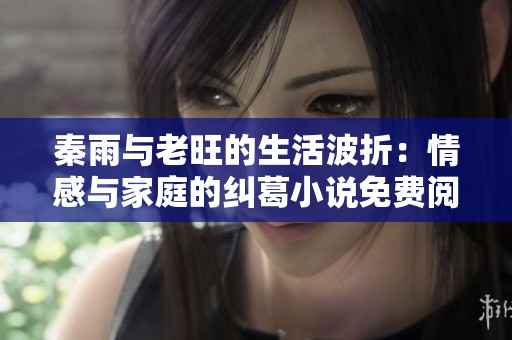 秦雨与老旺的生活波折：情感与家庭的纠葛小说免费阅读