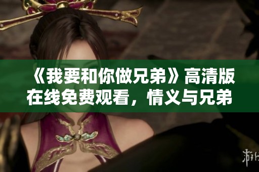 《我要和你做兄弟》高清版在线免费观看，情义与兄弟情深尽显