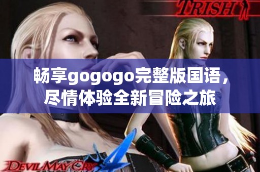 畅享gogogo完整版国语，尽情体验全新冒险之旅