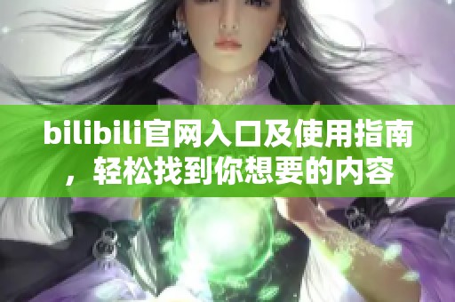bilibili官网入口及使用指南，轻松找到你想要的内容