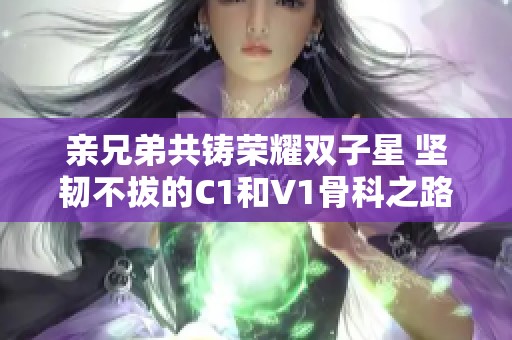 亲兄弟共铸荣耀双子星 坚韧不拔的C1和V1骨科之路