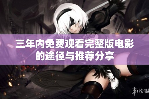 三年内免费观看完整版电影的途径与推荐分享