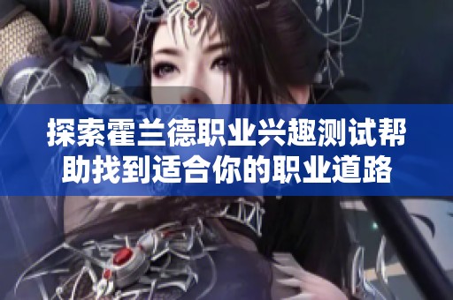 探索霍兰德职业兴趣测试帮助找到适合你的职业道路