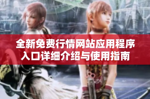 全新免费行情网站应用程序入口详细介绍与使用指南