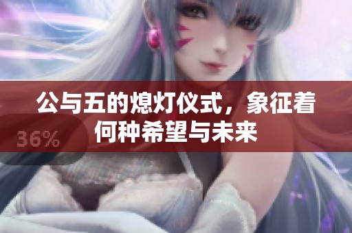 公与五的熄灯仪式，象征着何种希望与未来