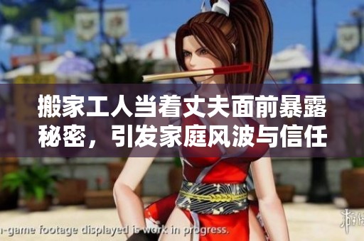 搬家工人当着丈夫面前暴露秘密，引发家庭风波与信任危机