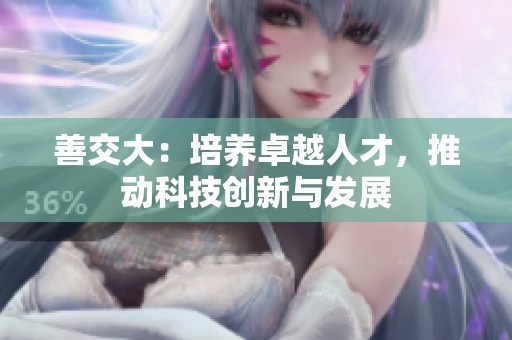 善交大：培养卓越人才，推动科技创新与发展