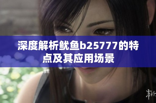 深度解析鱿鱼b25777的特点及其应用场景