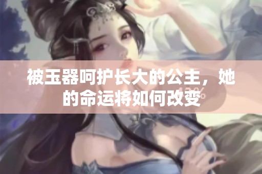 被玉器呵护长大的公主，她的命运将如何改变