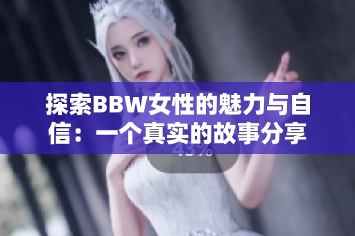 探索BBW女性的魅力与自信：一个真实的故事分享