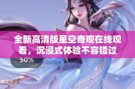 全新高清版星空奇观在线观看，沉浸式体验不容错过