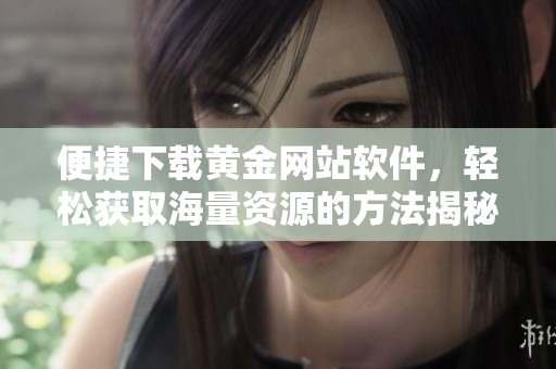 便捷下载黄金网站软件，轻松获取海量资源的方法揭秘